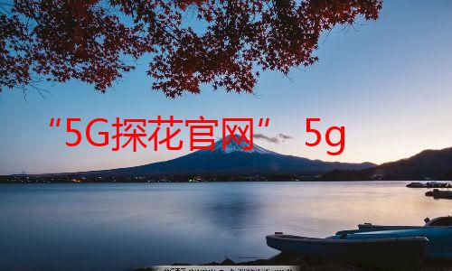 “5G探花官网” 5g探花网站多少