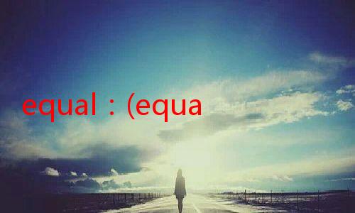 equal：(equal是什么意思)